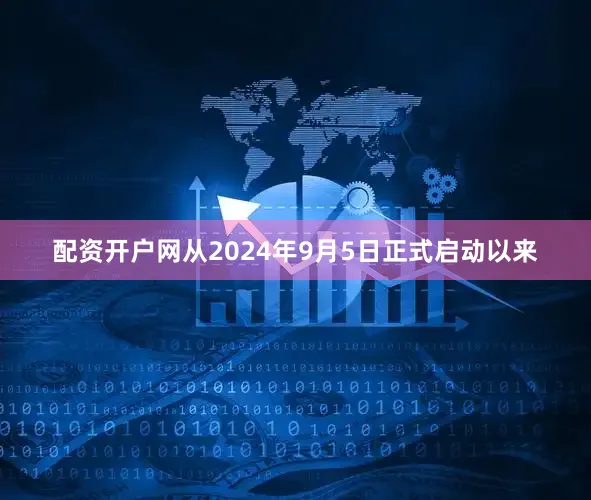 配资开户网从2024年9月5日正式启动以来