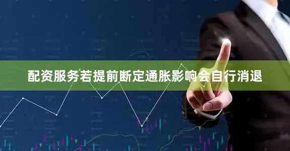 配资服务若提前断定通胀影响会自行消退