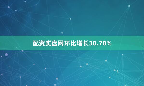 配资实盘网环比增长30.78%