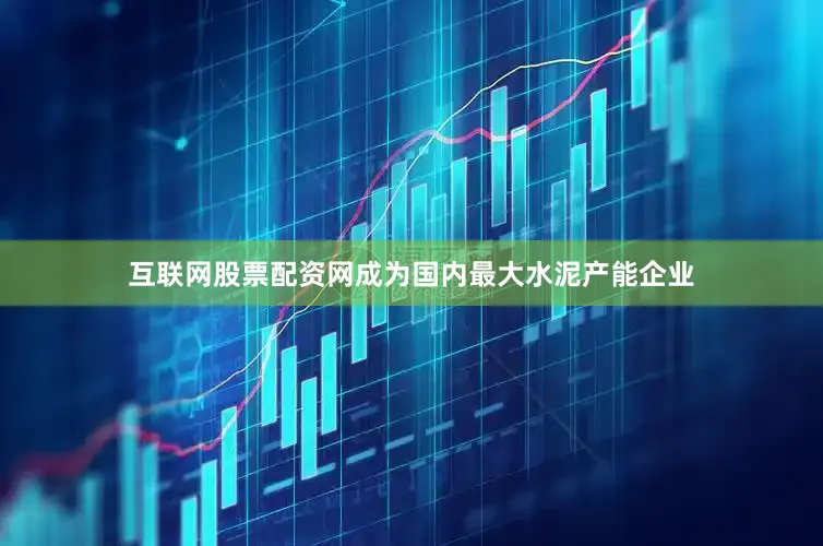 互联网股票配资网成为国内最大水泥产能企业