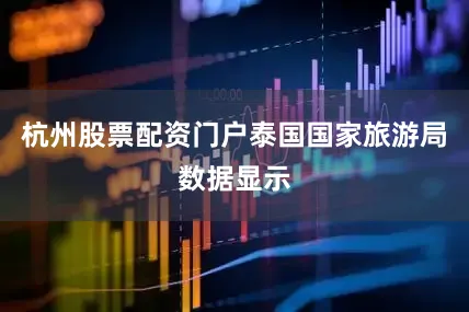 杭州股票配资门户泰国国家旅游局数据显示