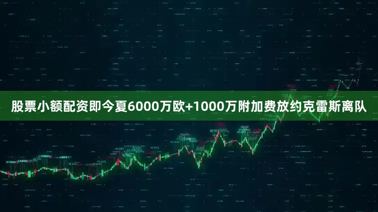 股票小额配资即今夏6000万欧+1000万附加费放约克雷斯离队
