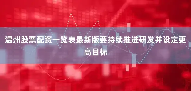 温州股票配资一览表最新版要持续推进研发并设定更高目标