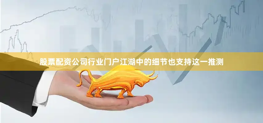 股票配资公司行业门户江湖中的细节也支持这一推测