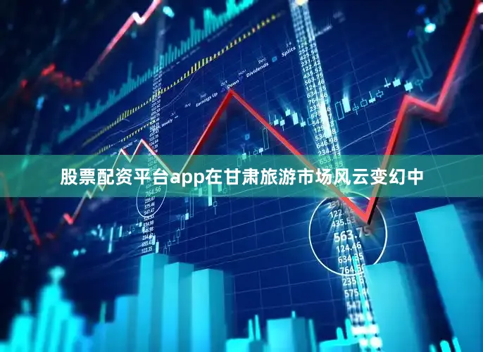 股票配资平台app在甘肃旅游市场风云变幻中