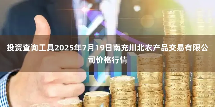 投资查询工具2025年7月19日南充川北农产品交易有限公司价格行情