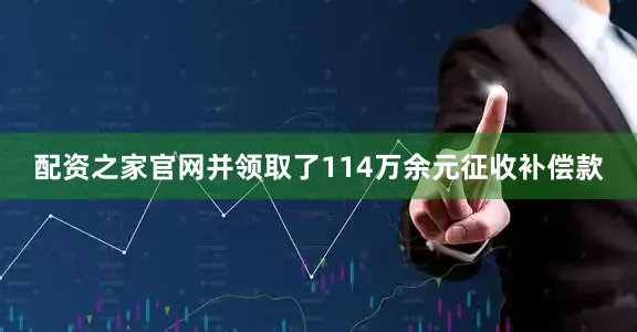 配资之家官网并领取了114万余元征收补偿款