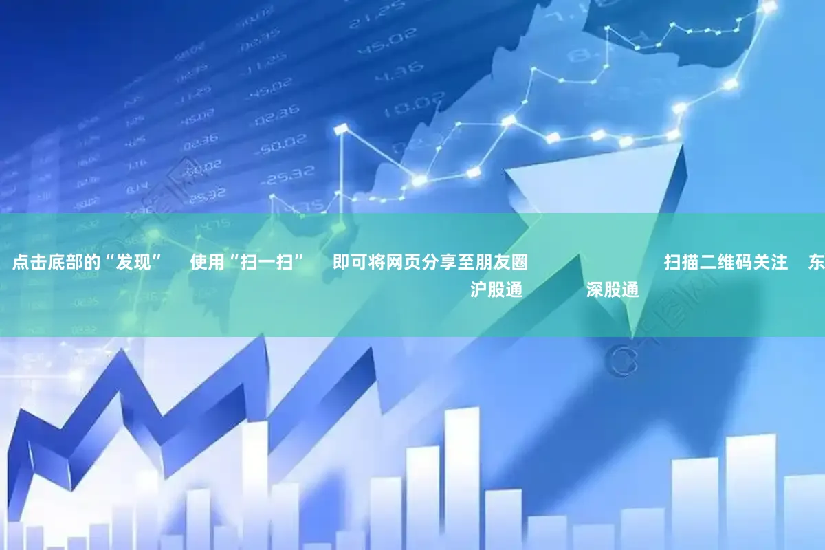 股票场外配资      点击底部的“发现”     使用“扫一扫”     即可将网页分享至朋友圈                            扫描二维码关注    东方财富官网微信                                                                        沪股通             深股通