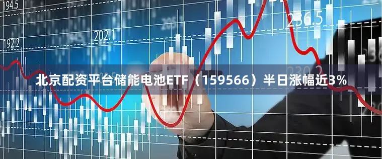 北京配资平台储能电池ETF（159566）半日涨幅近3%