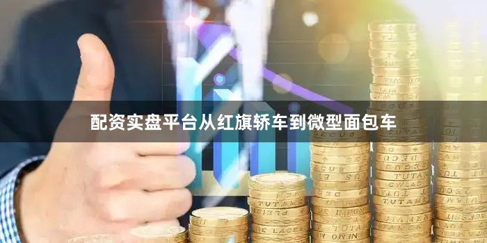配资实盘平台从红旗轿车到微型面包车