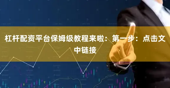 杠杆配资平台保姆级教程来啦：第一步：点击文中链接