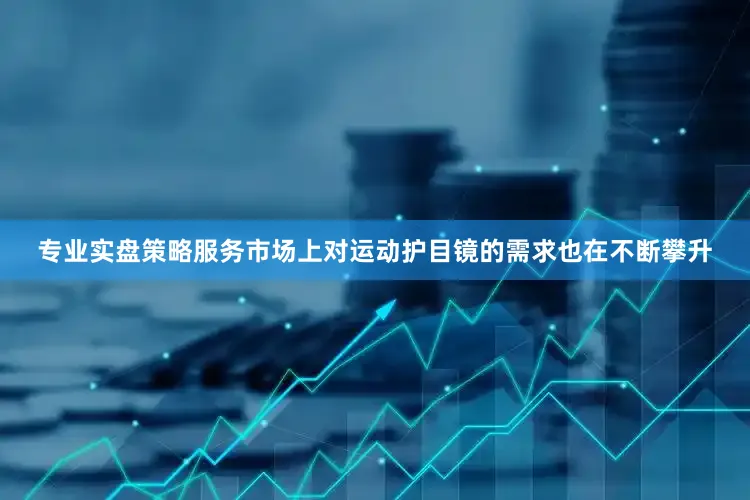 专业实盘策略服务市场上对运动护目镜的需求也在不断攀升
