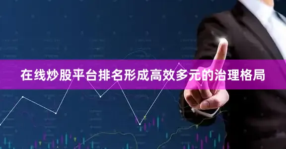 在线炒股平台排名形成高效多元的治理格局