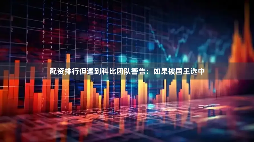配资排行但遭到科比团队警告：如果被国王选中