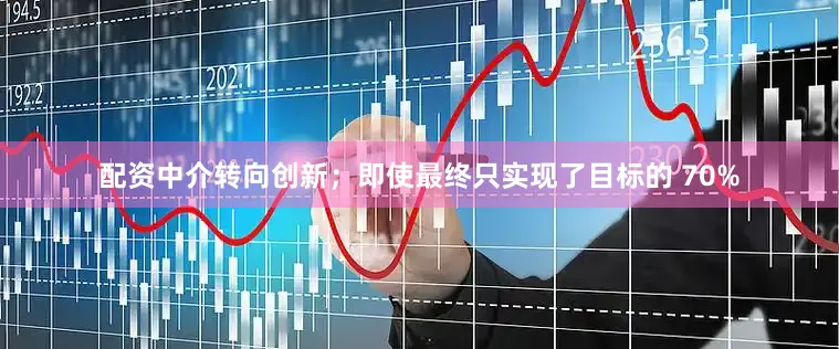 配资中介转向创新；即使最终只实现了目标的 70%