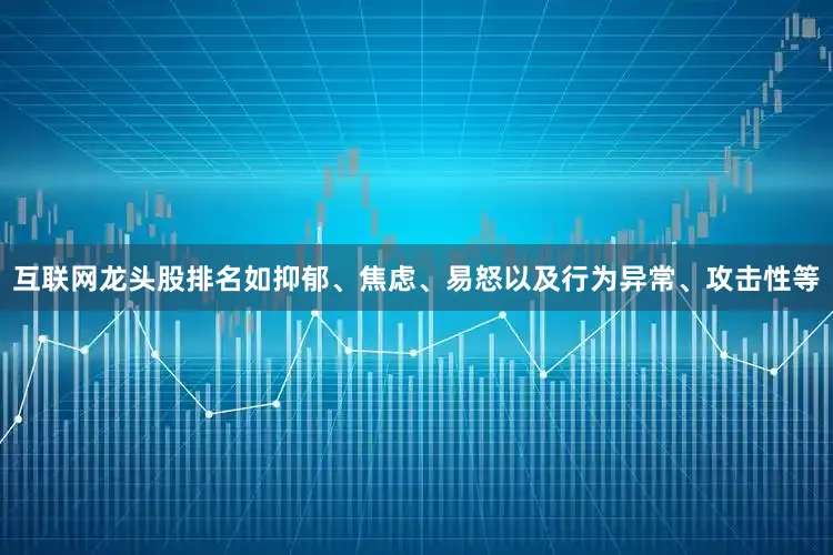 互联网龙头股排名如抑郁、焦虑、易怒以及行为异常、攻击性等