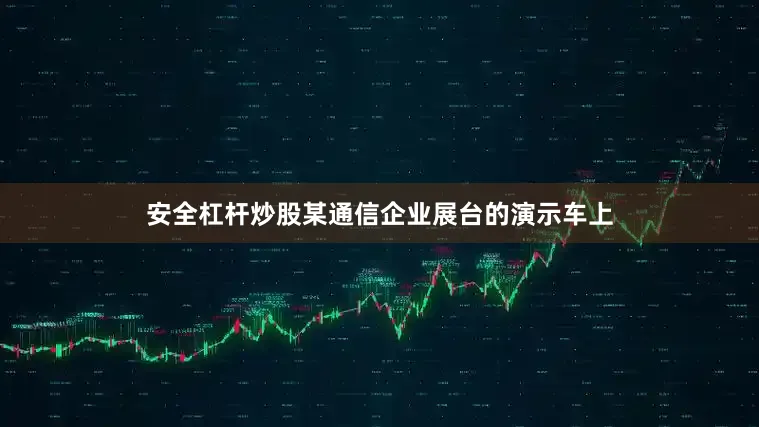 安全杠杆炒股某通信企业展台的演示车上