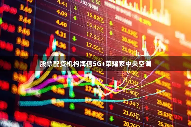 股票配资机构海信5G+荣耀家中央空调