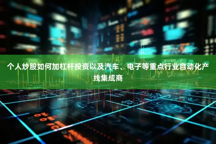 个人炒股如何加杠杆投资以及汽车、电子等重点行业自动化产线集成商