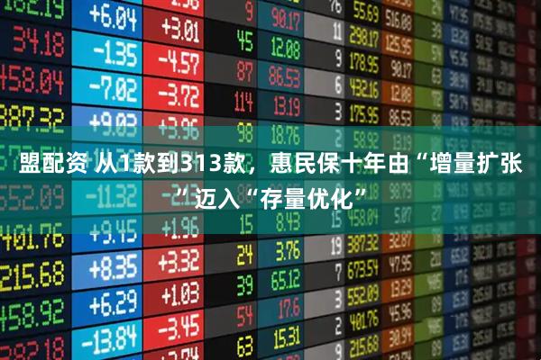盟配资 从1款到313款，惠民保十年由“增量扩张”迈入“存量优化”
