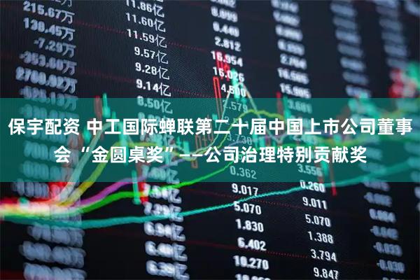 保宇配资 中工国际蝉联第二十届中国上市公司董事会 “金圆桌奖”——公司治理特别贡献奖