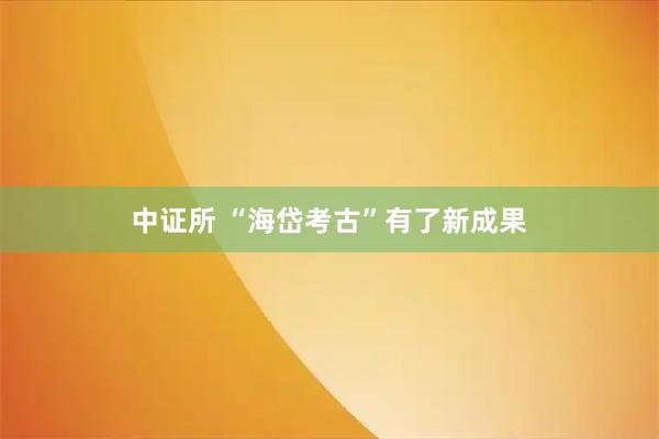 中证所 “海岱考古”有了新成果