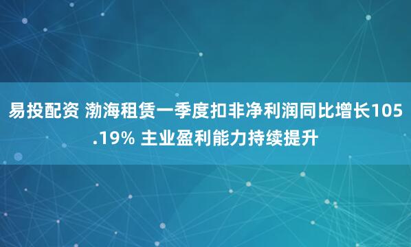 易投配资 渤海租赁一季度扣非净利润同比增长105.19% 主业盈利能力持续提升
