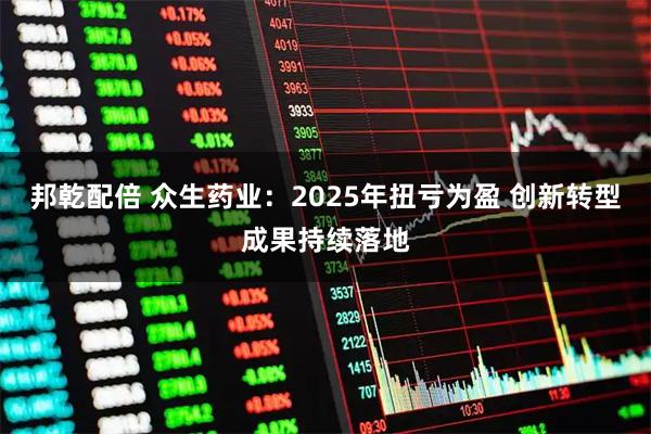 邦乾配倍 众生药业：2025年扭亏为盈 创新转型成果持续落地