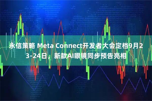 永信策略 Meta Connect开发者大会定档9月23-24日，新款AI眼镜同步预告亮相