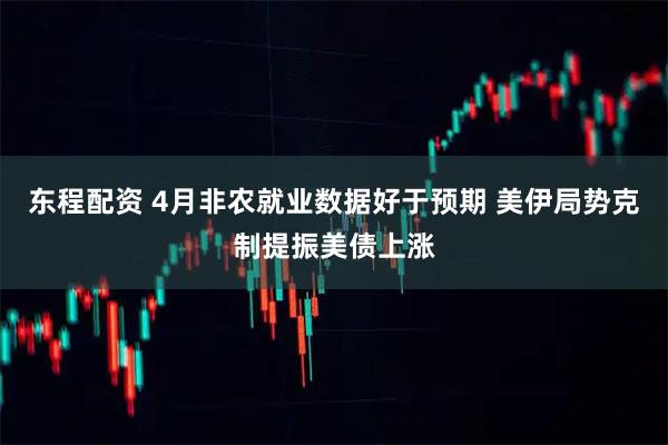 东程配资 4月非农就业数据好于预期 美伊局势克制提振美债上涨