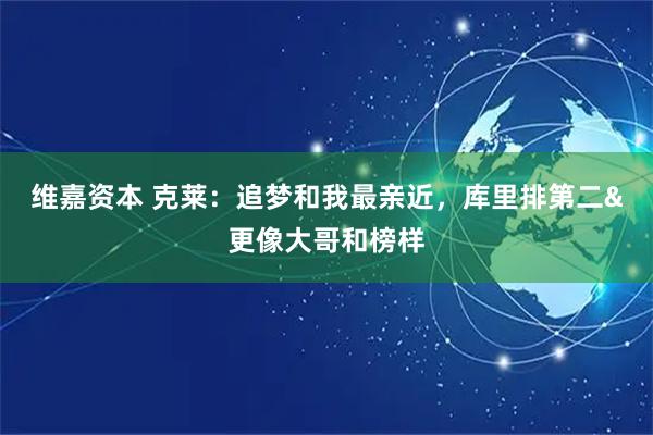 维嘉资本 克莱：追梦和我最亲近，库里排第二&更像大哥和榜样