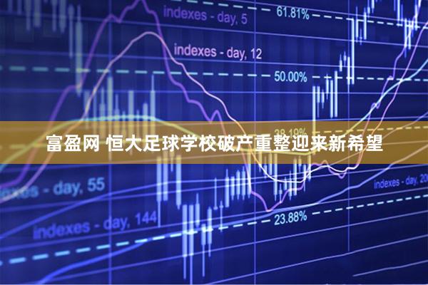 富盈网 恒大足球学校破产重整迎来新希望