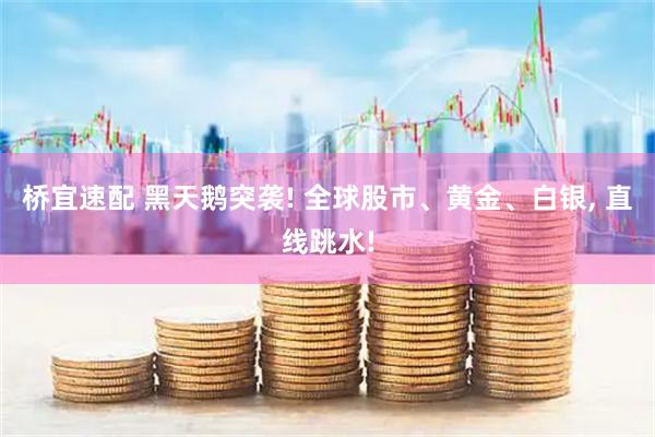 桥宜速配 黑天鹅突袭! 全球股市、黄金、白银, 直线跳水!
