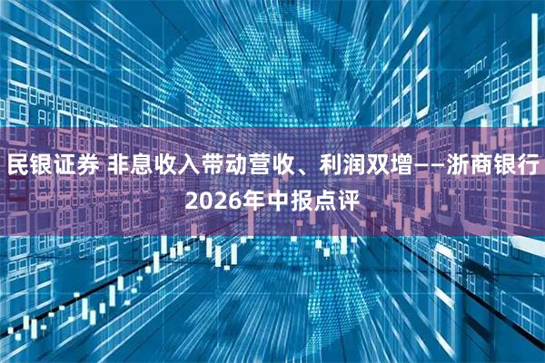 民银证券 非息收入带动营收、利润双增——浙商银行2026年中报点评